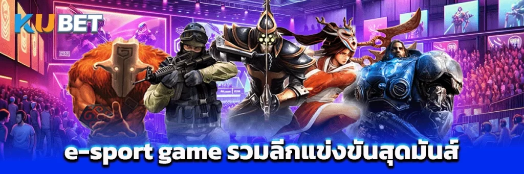e-sport game รวมลีกแข่งขันสุดมันส์ พร้อมโบนัสจัดเต็มทุกวัน